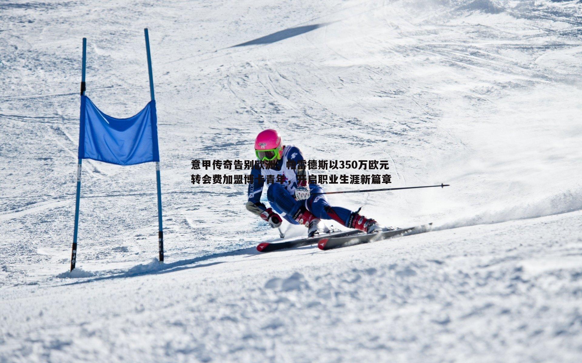 意甲传奇告别欧洲,帕雷德斯以350万欧元转会费加盟博卡青年,开启职业生涯新篇章