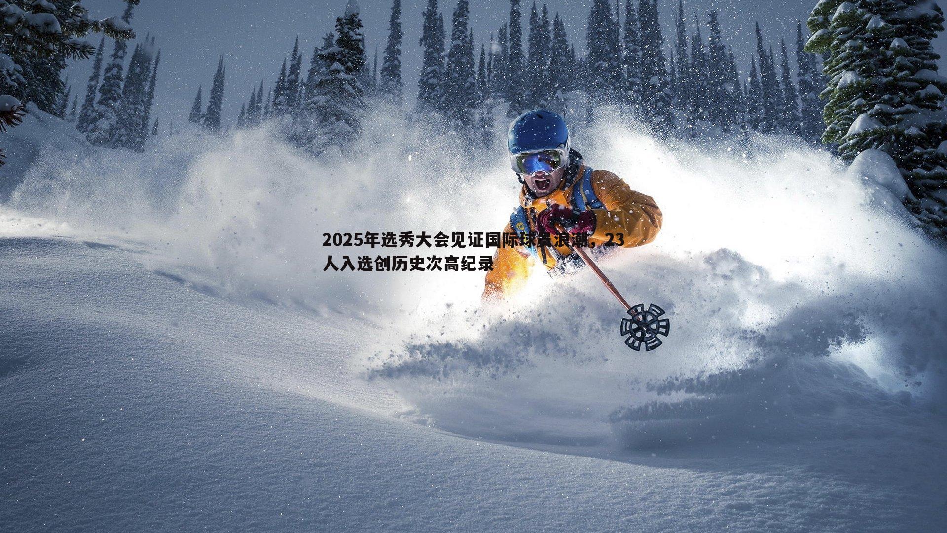 2025年选秀大会见证国际球员浪潮，23人入选创历史次高纪录