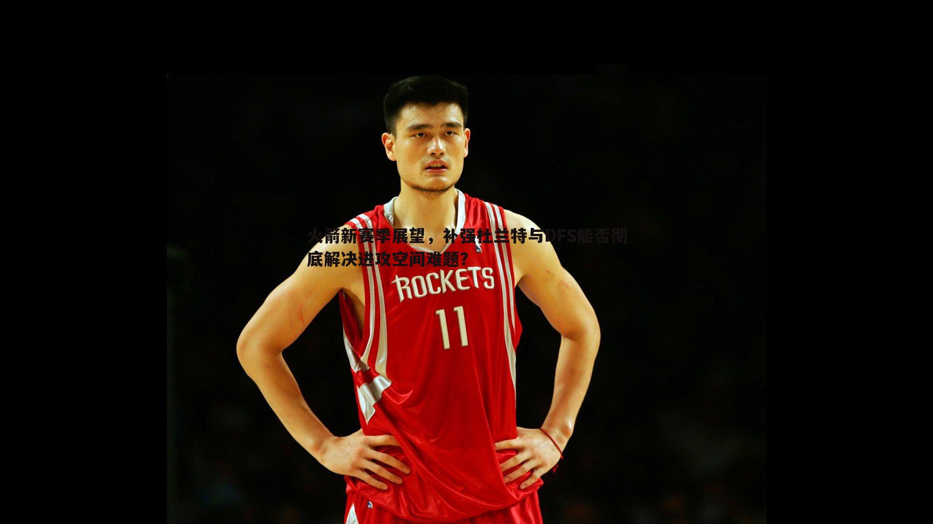 火箭新赛季展望,补强杜兰特与DFS能否彻底解决进攻空间难题?