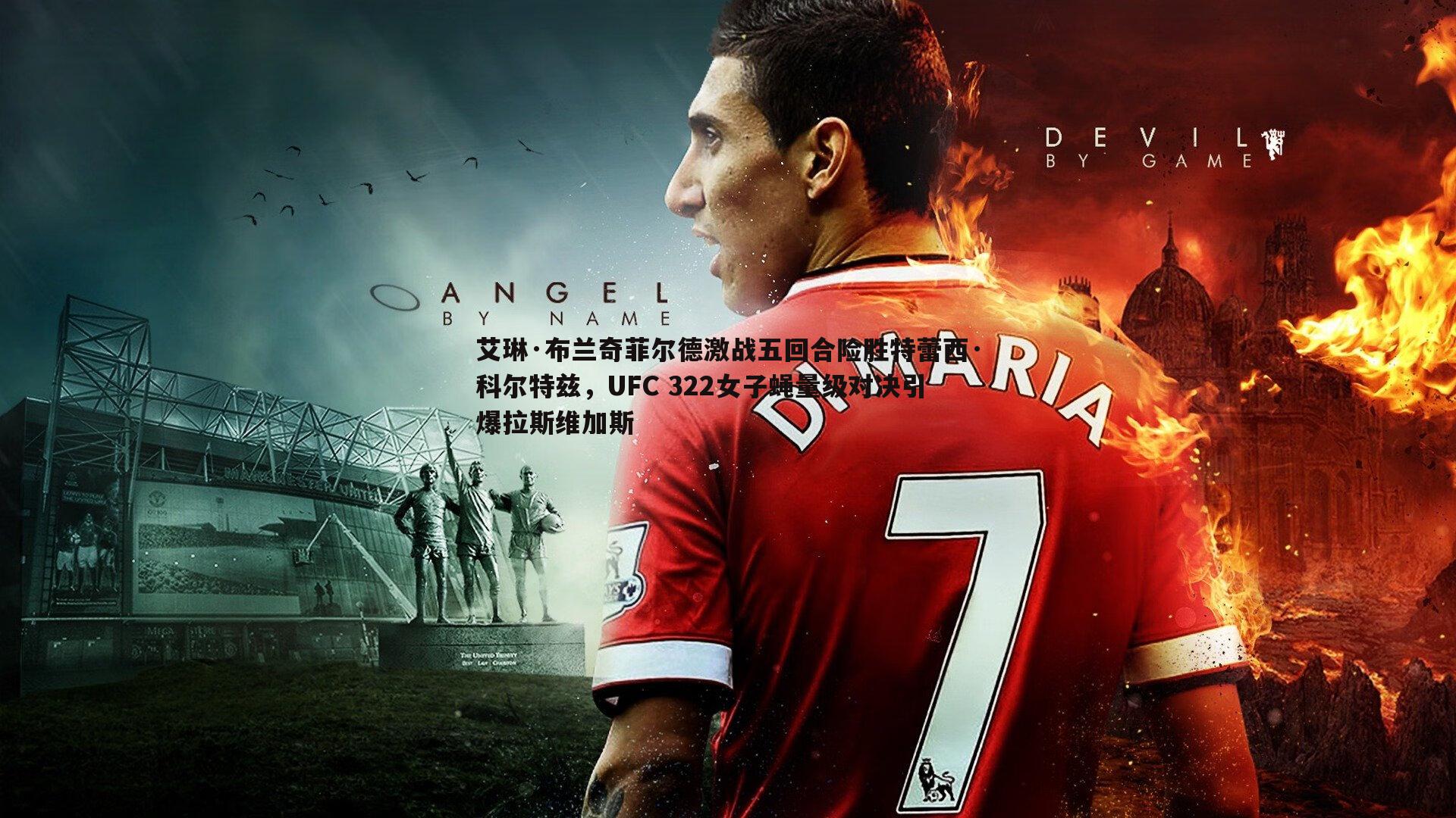 艾琳·布兰奇菲尔德激战五回合险胜特蕾西·科尔特兹,UFC 322女子蝇量级对决引爆拉斯维加斯