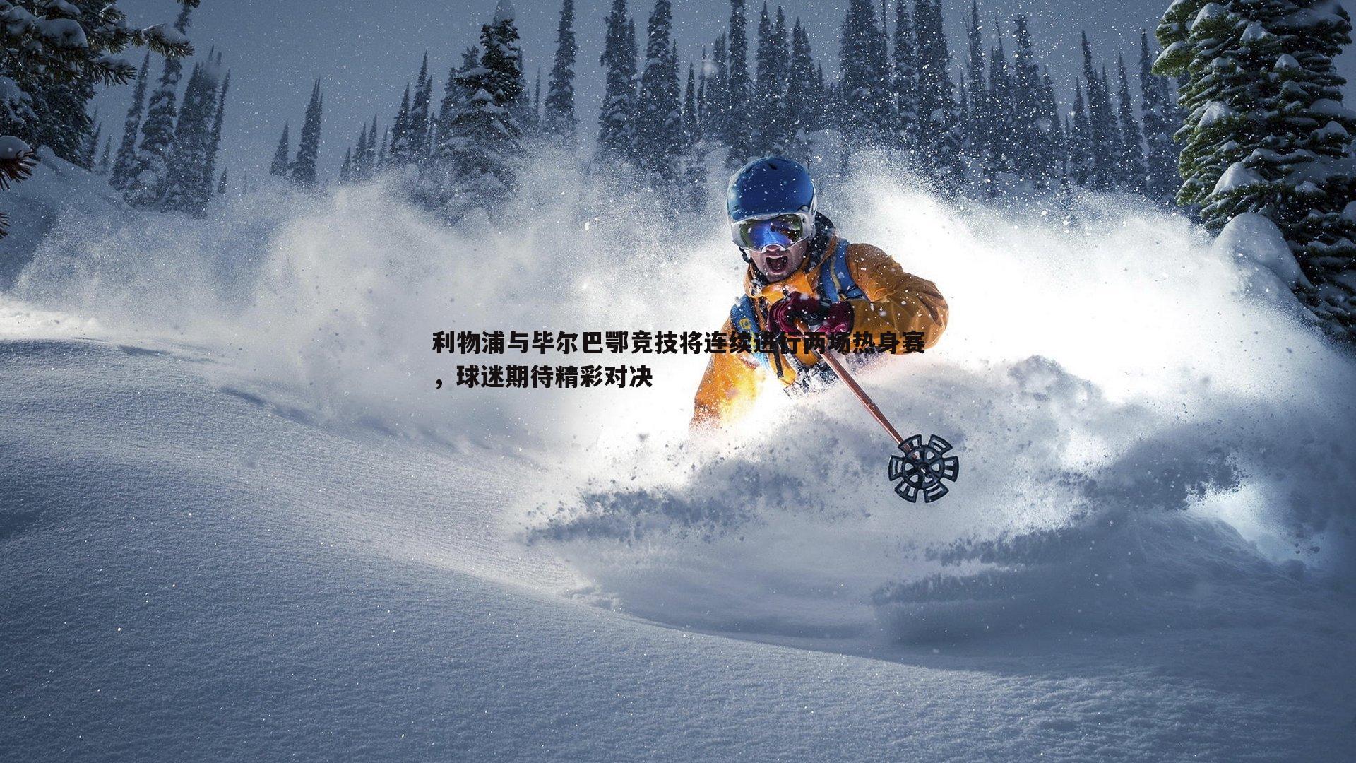 利物浦与毕尔巴鄂竞技将连续进行两场热身赛,球迷期待精彩对决