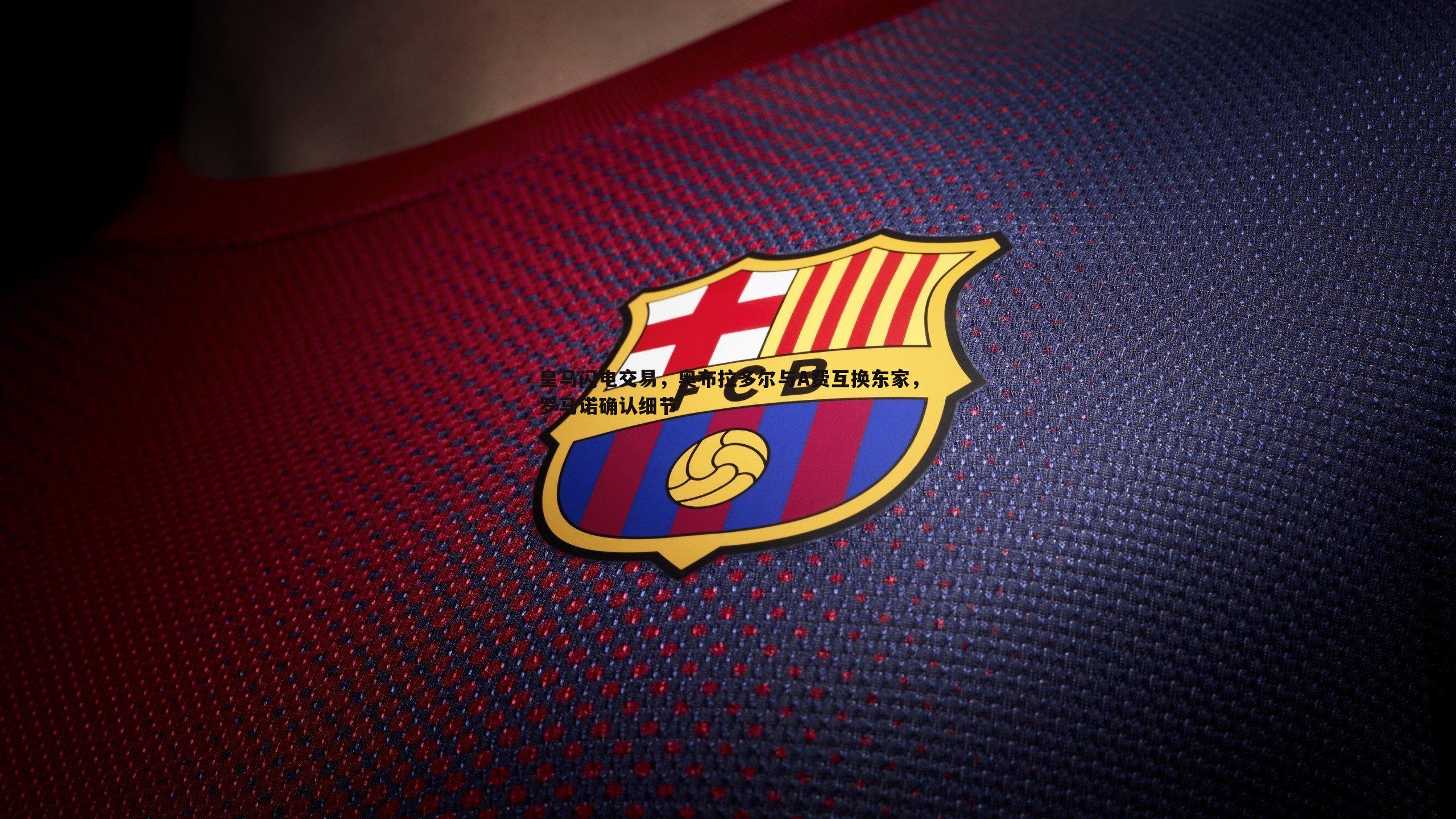 皇马闪电交易,奥布拉多尔与A费互换东家,罗马诺确认细节