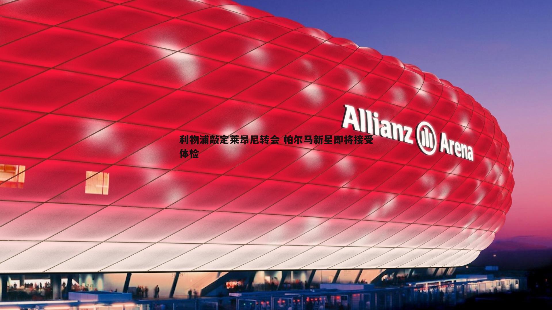 利物浦敲定莱昂尼转会 帕尔马新星即将接受体检