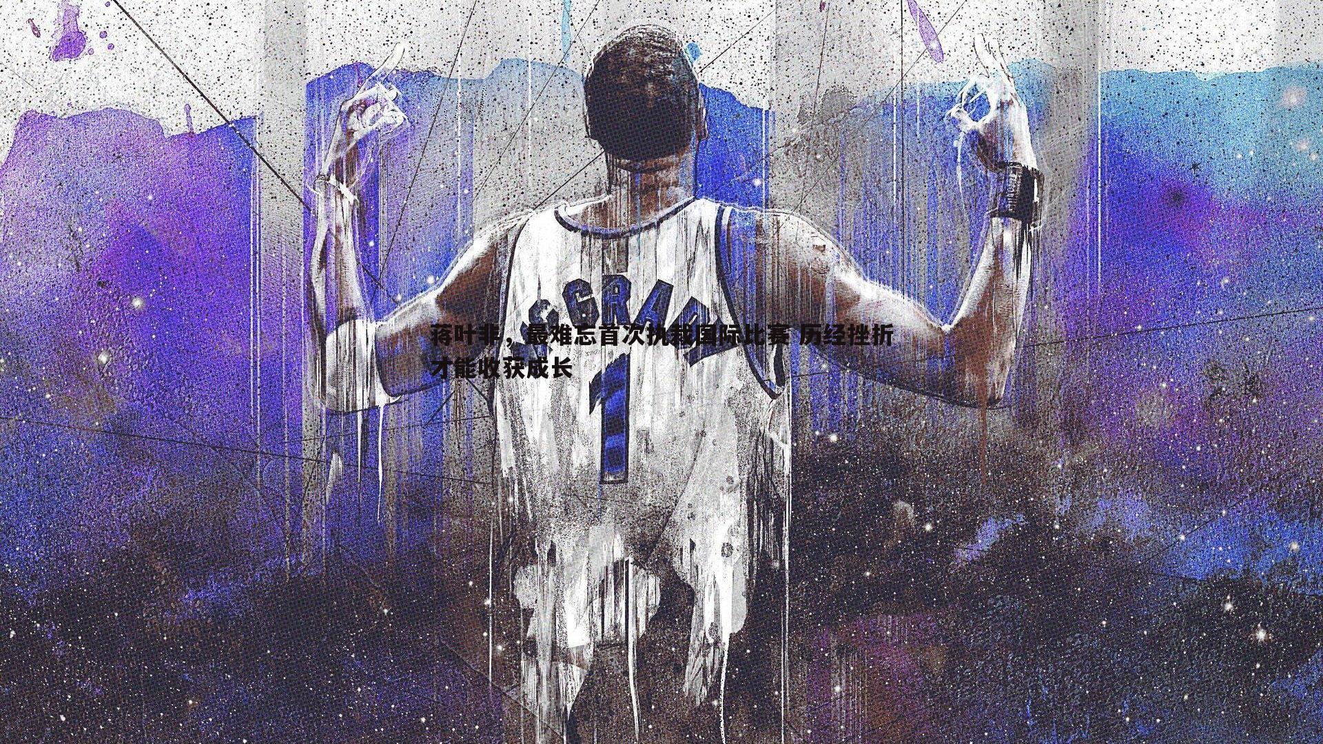 蒋叶非，最难忘首次执裁国际比赛 历经挫折才能收获成长